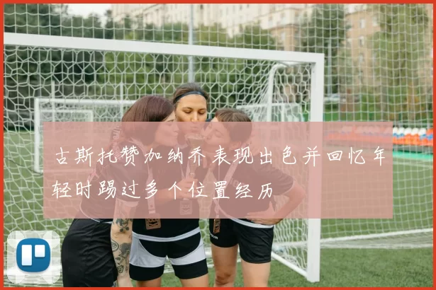 古斯托赞加纳乔表现出色并回忆年轻时踢过多个位置经历