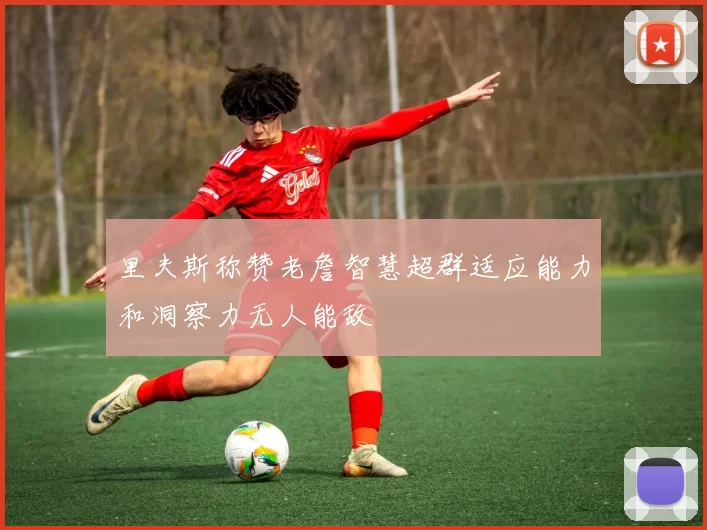 里夫斯称赞老詹智慧超群适应能力和洞察力无人能敌