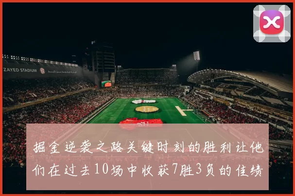 掘金逆袭之路关键时刻的胜利让他们在过去10场中收获7胜3负的佳绩