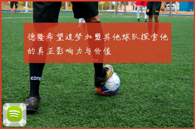 德隆希望追梦加盟其他球队探索他的真正影响力与价值